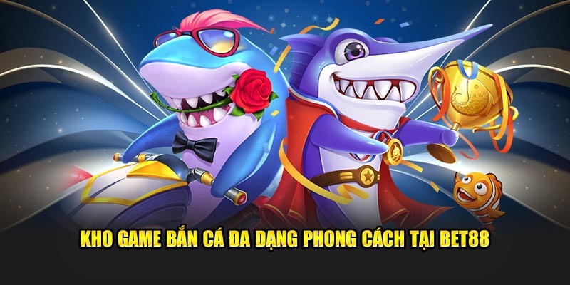 Kho game bắn cá Bet88 đa dạng